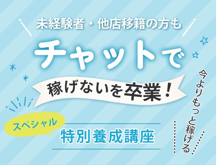 未経験者・他店移籍の方もチャットで稼げないを卒業！スペシャル特別養成講座