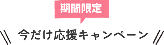 期間限定!今だけ応援キャンペーン